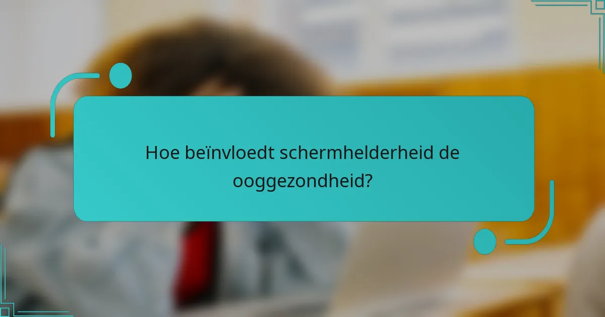 Hoe beïnvloedt schermhelderheid de ooggezondheid?