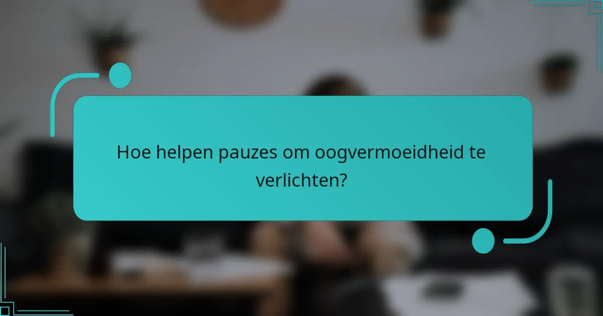 Hoe helpen pauzes om oogvermoeidheid te verlichten?