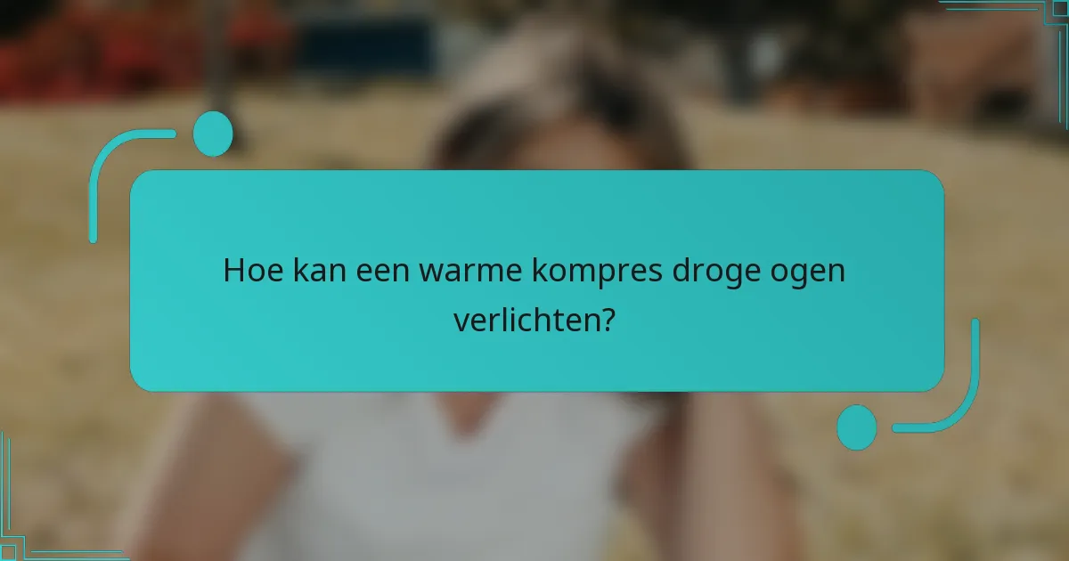 Hoe kan een warme kompres droge ogen verlichten?
