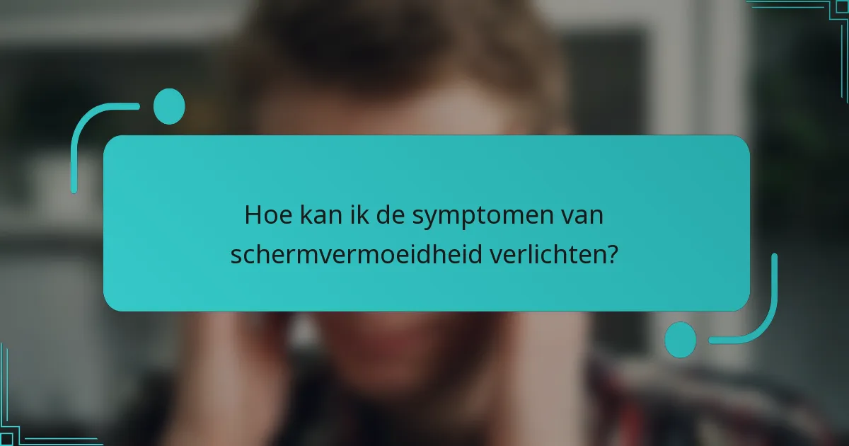 Hoe kan ik de symptomen van schermvermoeidheid verlichten?