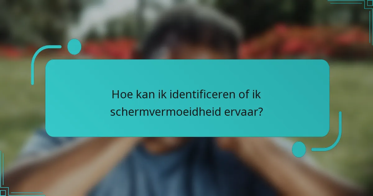 Hoe kan ik identificeren of ik schermvermoeidheid ervaar?