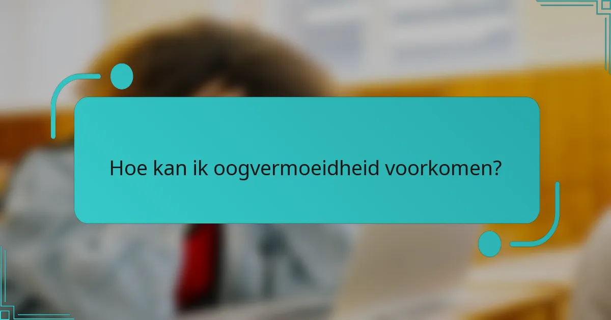 Hoe kan ik oogvermoeidheid voorkomen?