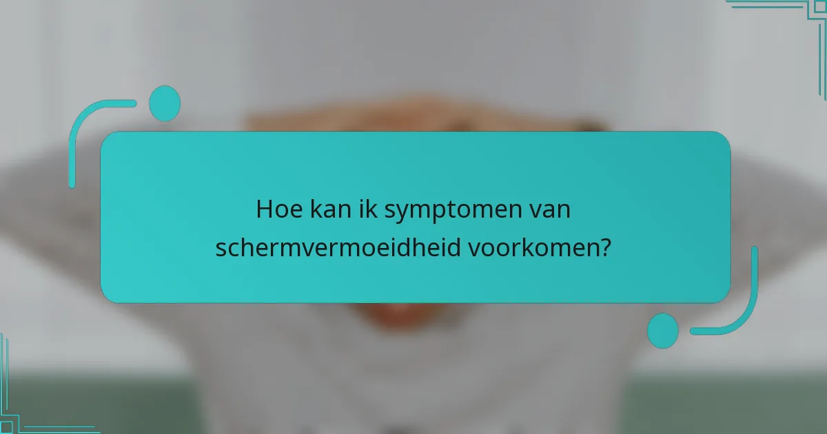 Hoe kan ik symptomen van schermvermoeidheid voorkomen?