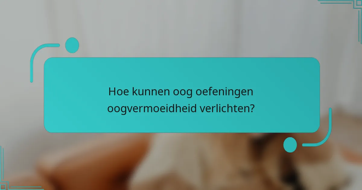 Hoe kunnen oog oefeningen oogvermoeidheid verlichten?