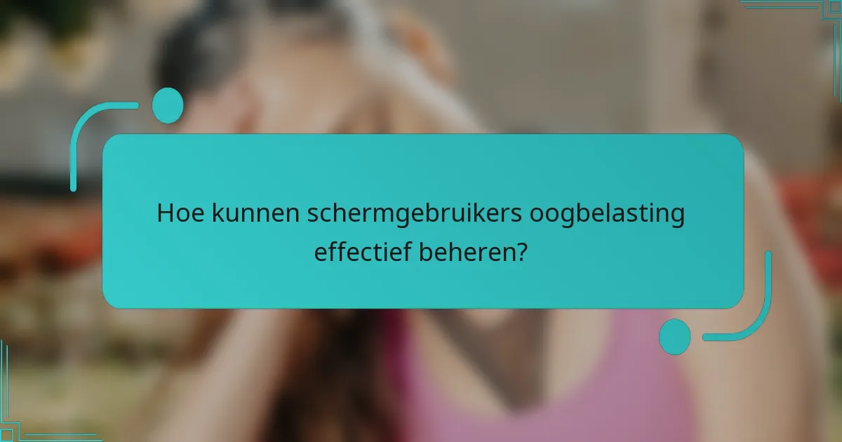 Hoe kunnen schermgebruikers oogbelasting effectief beheren?