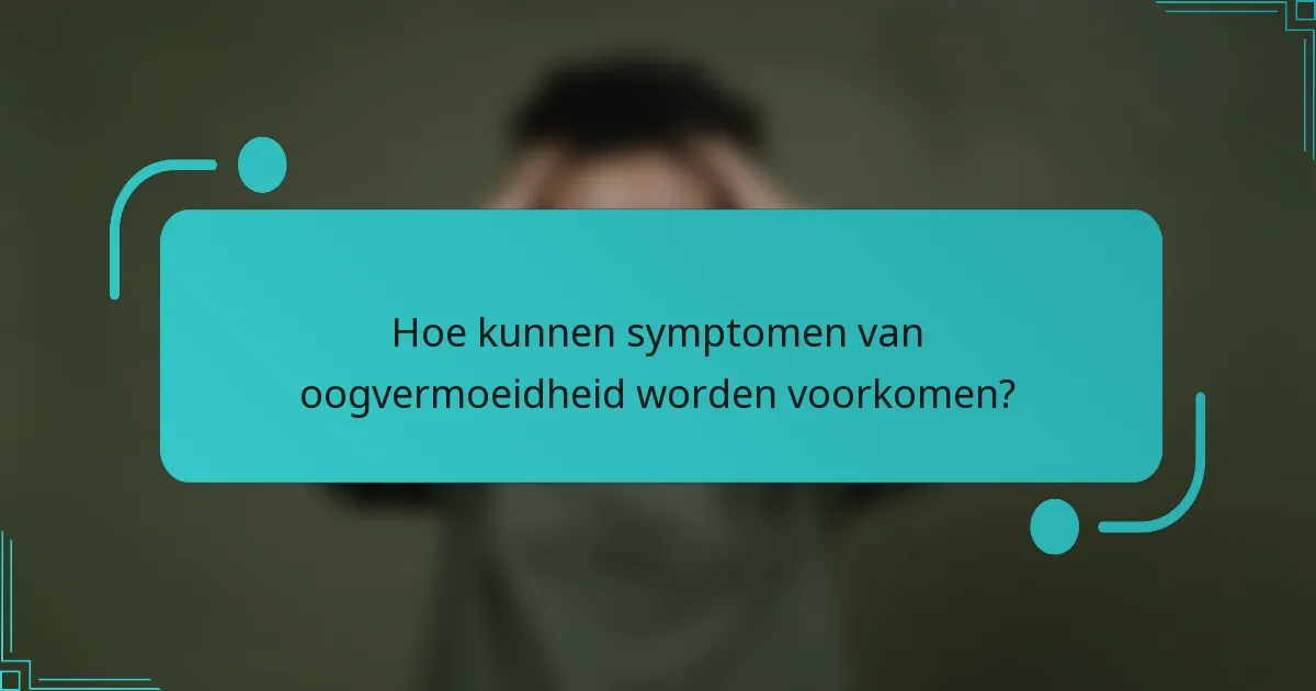 Hoe kunnen symptomen van oogvermoeidheid worden voorkomen?