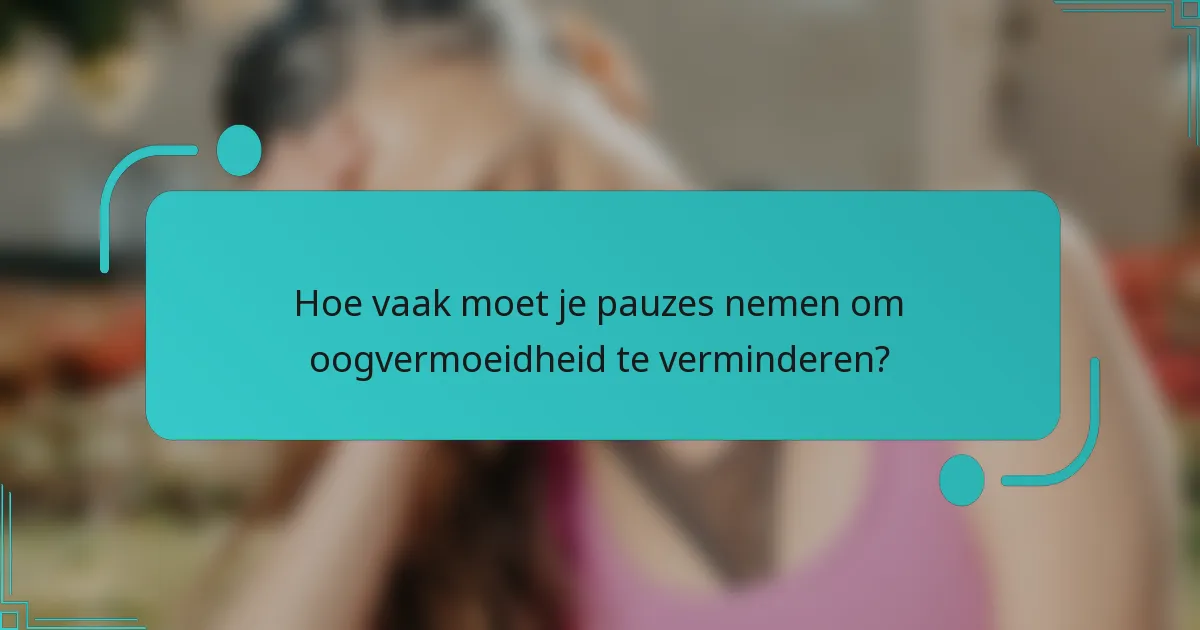 Hoe vaak moet je pauzes nemen om oogvermoeidheid te verminderen?
