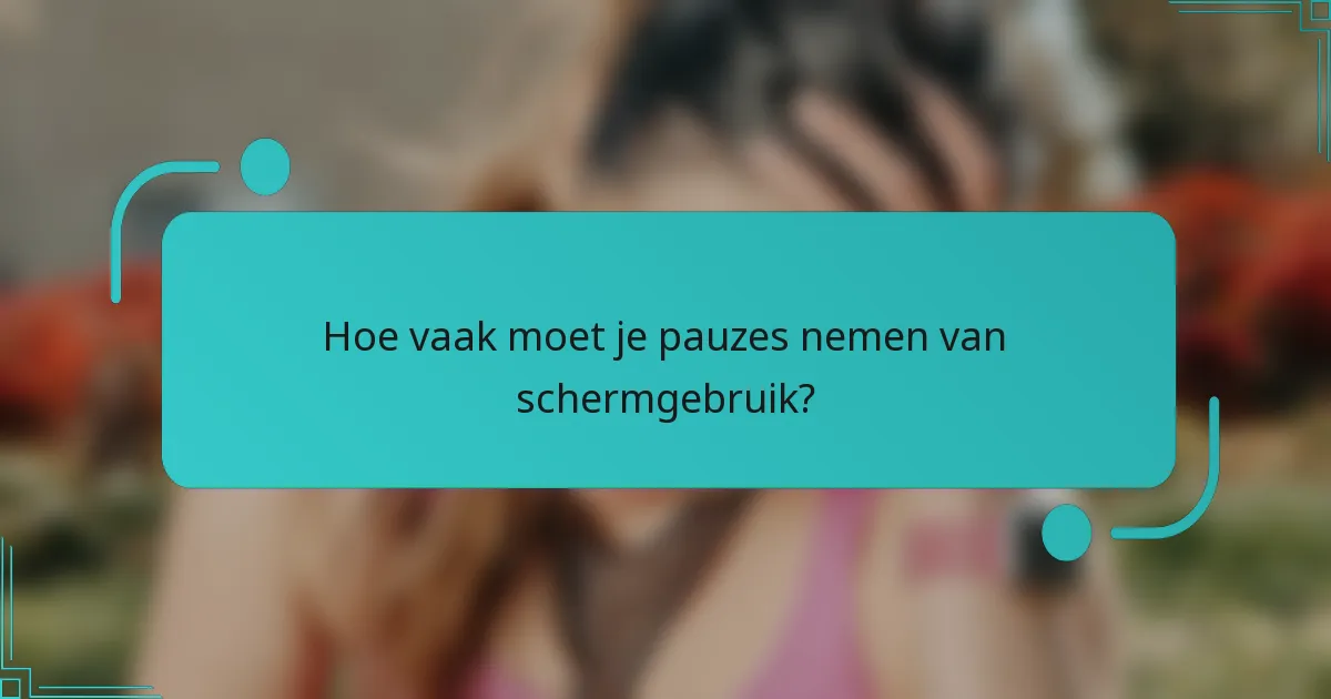 Hoe vaak moet je pauzes nemen van schermgebruik?