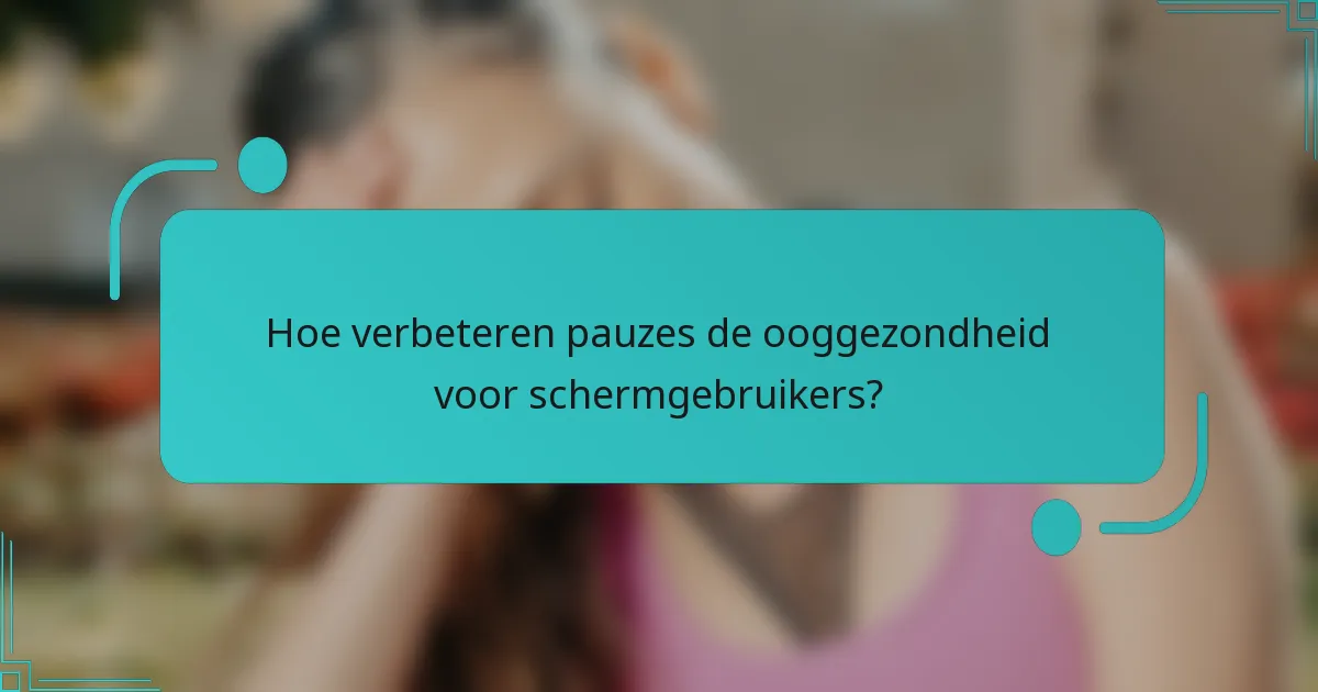 Hoe verbeteren pauzes de ooggezondheid voor schermgebruikers?