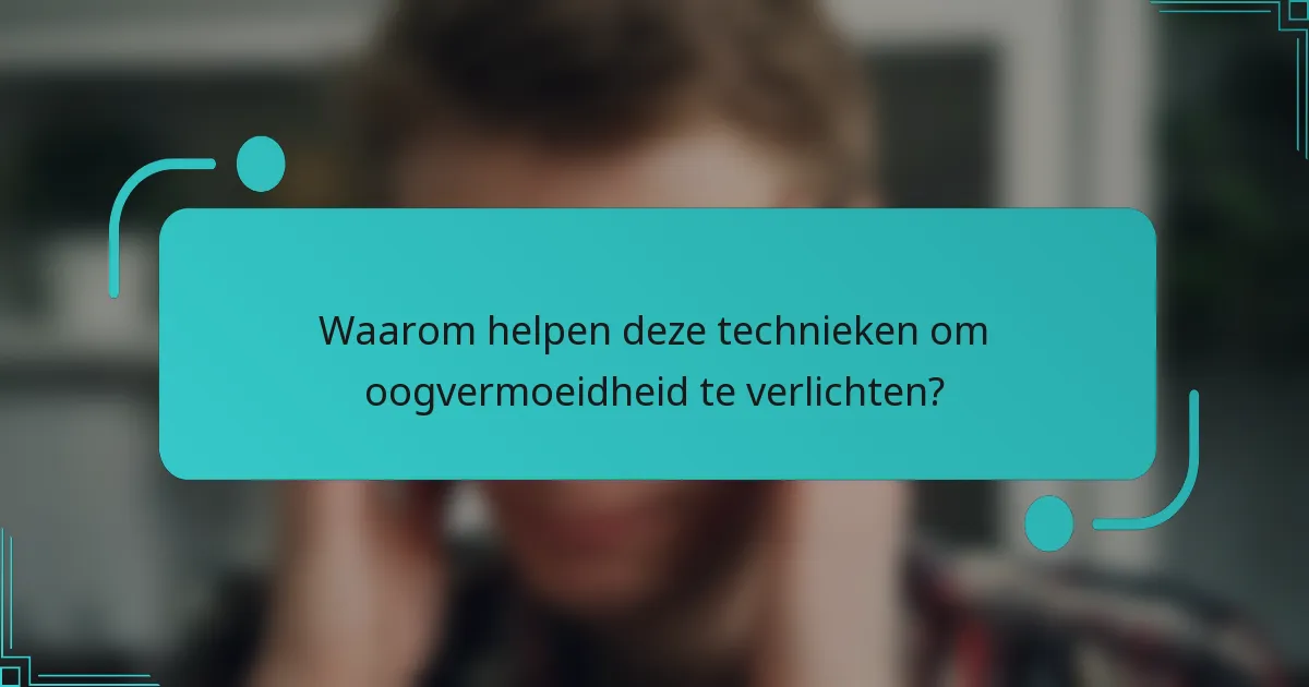 Waarom helpen deze technieken om oogvermoeidheid te verlichten?