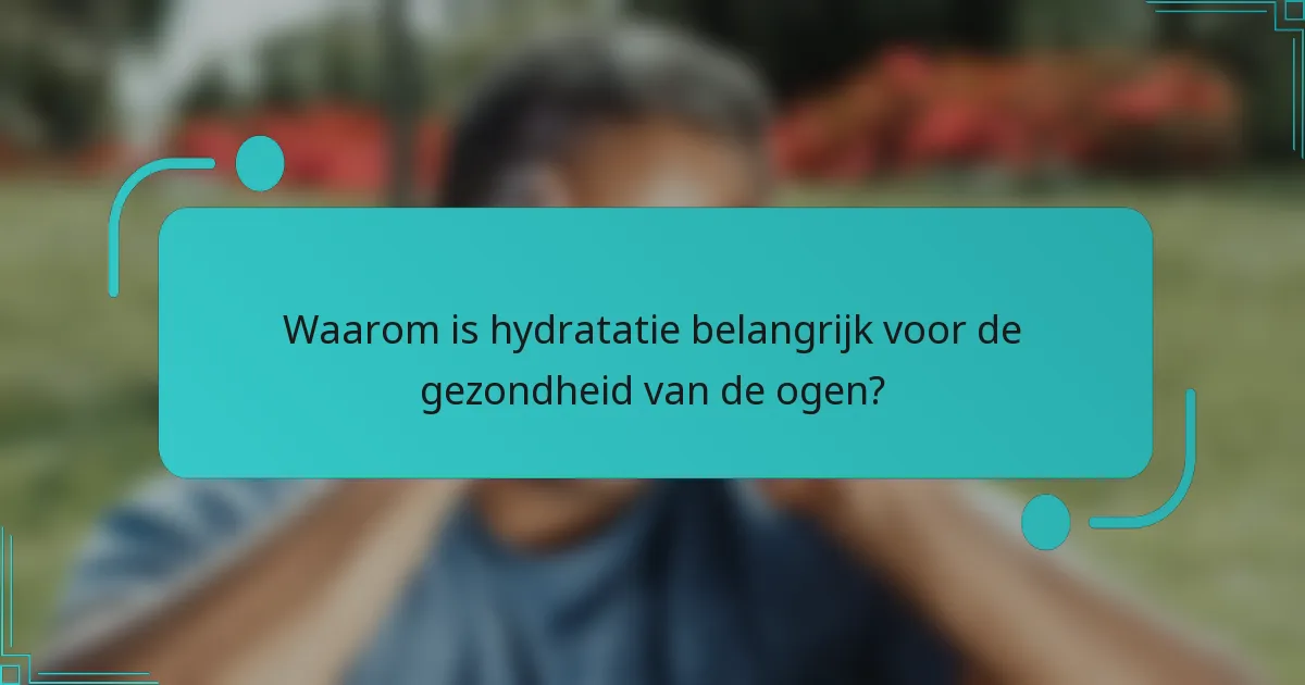 Waarom is hydratatie belangrijk voor de gezondheid van de ogen?