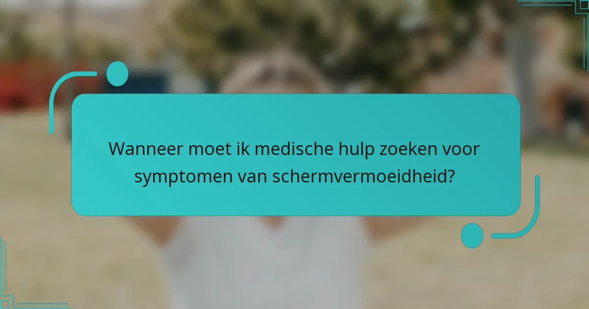 Wanneer moet ik medische hulp zoeken voor symptomen van schermvermoeidheid?