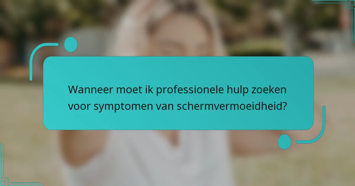 Wanneer moet ik professionele hulp zoeken voor symptomen van schermvermoeidheid?