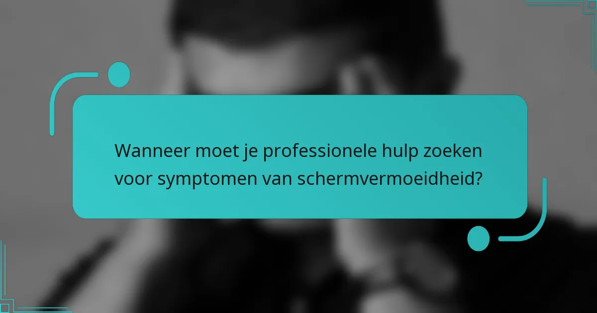 Wanneer moet je professionele hulp zoeken voor symptomen van schermvermoeidheid?