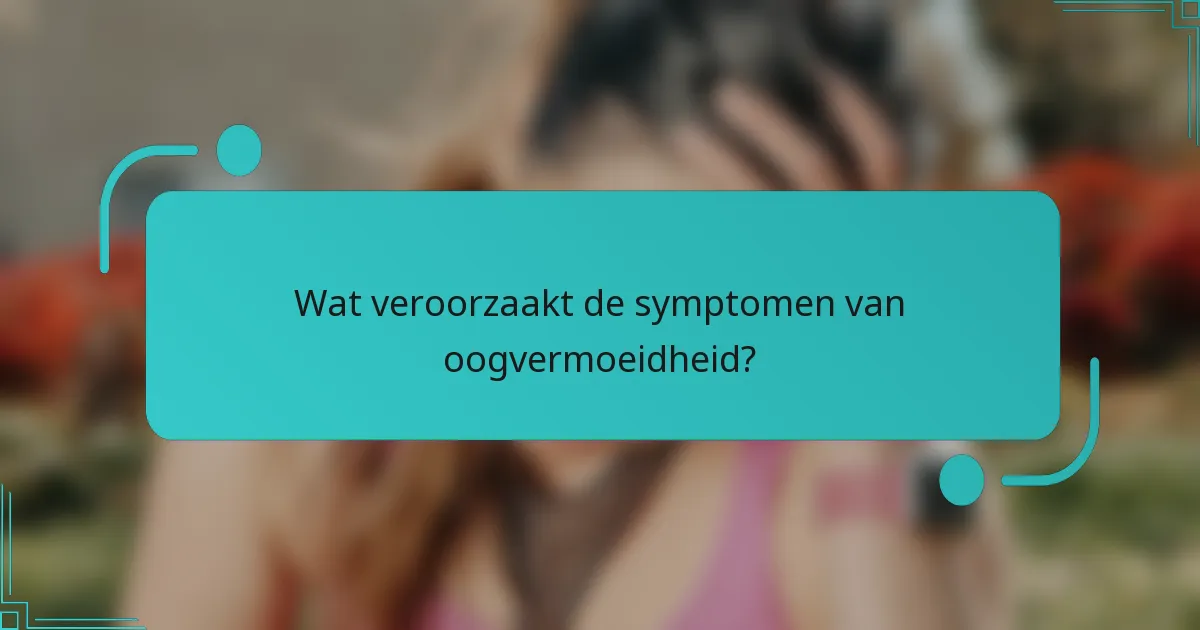 Wat veroorzaakt de symptomen van oogvermoeidheid?