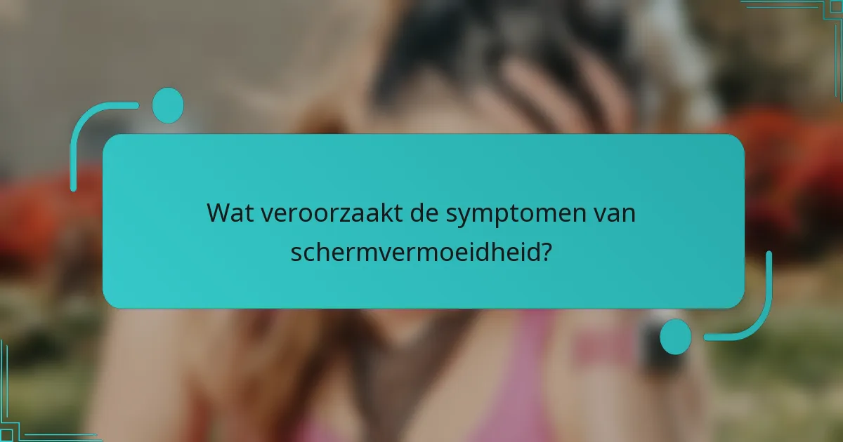 Wat veroorzaakt de symptomen van schermvermoeidheid?