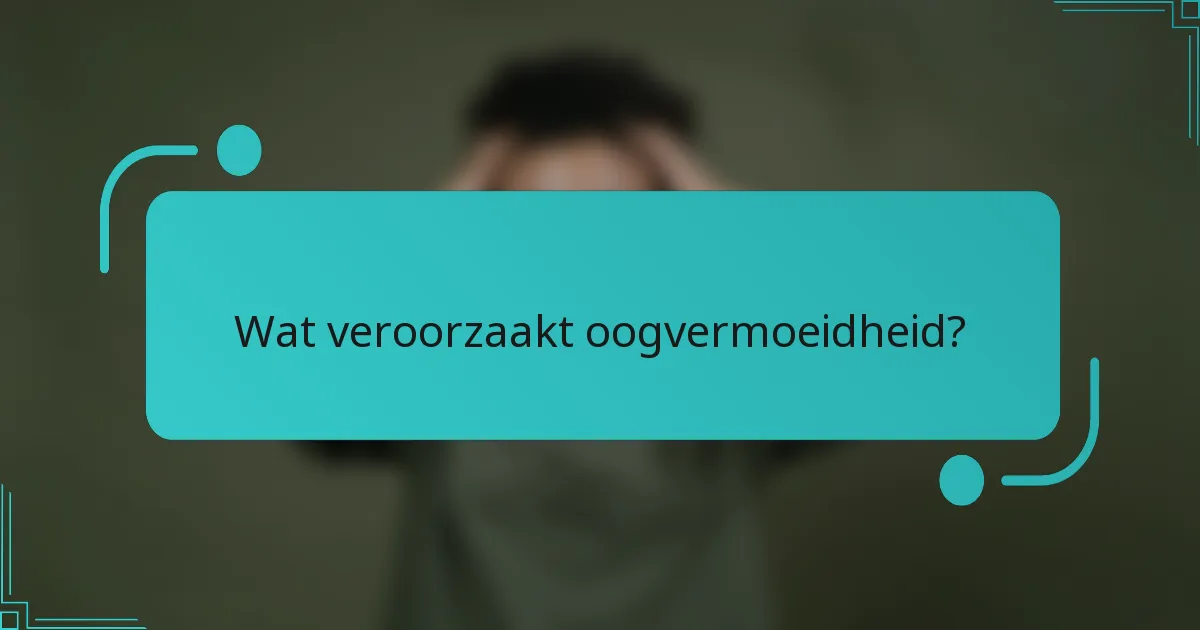 Wat veroorzaakt oogvermoeidheid?