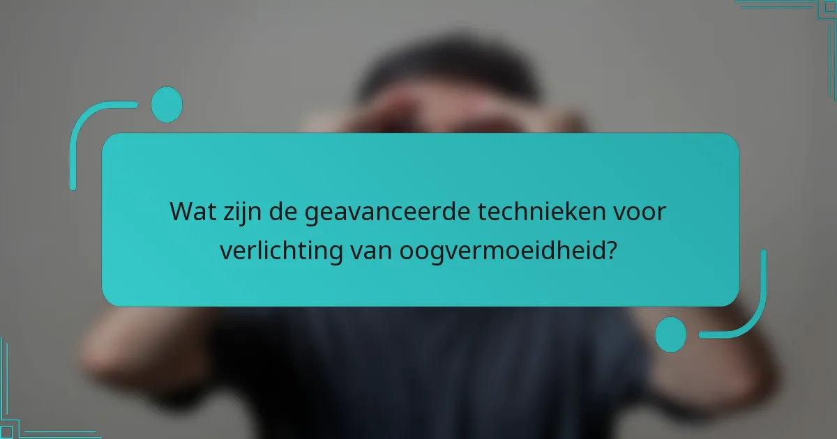 Wat zijn de geavanceerde technieken voor verlichting van oogvermoeidheid?