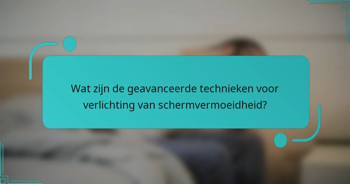 Wat zijn de geavanceerde technieken voor verlichting van schermvermoeidheid?