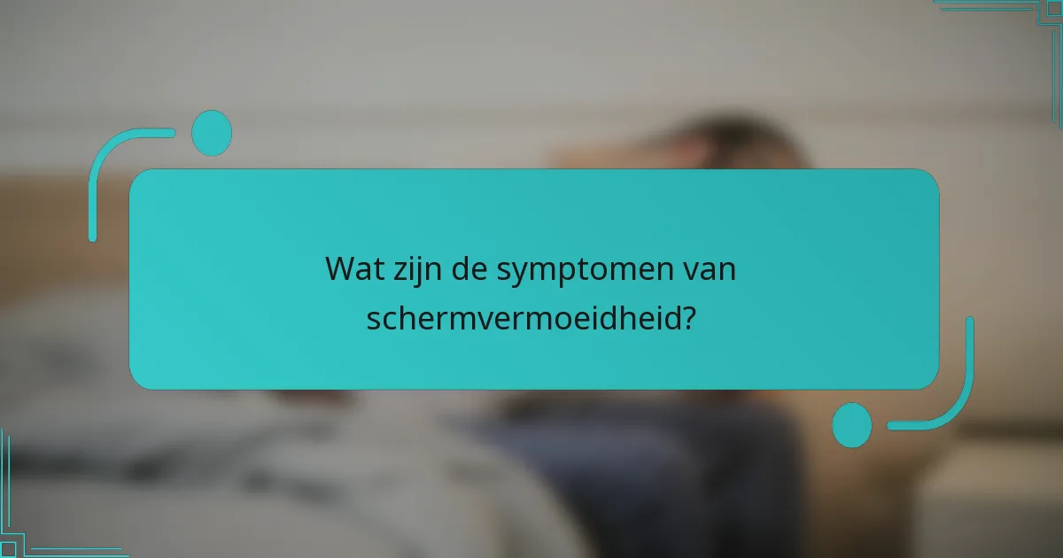 Wat zijn de symptomen van schermvermoeidheid?