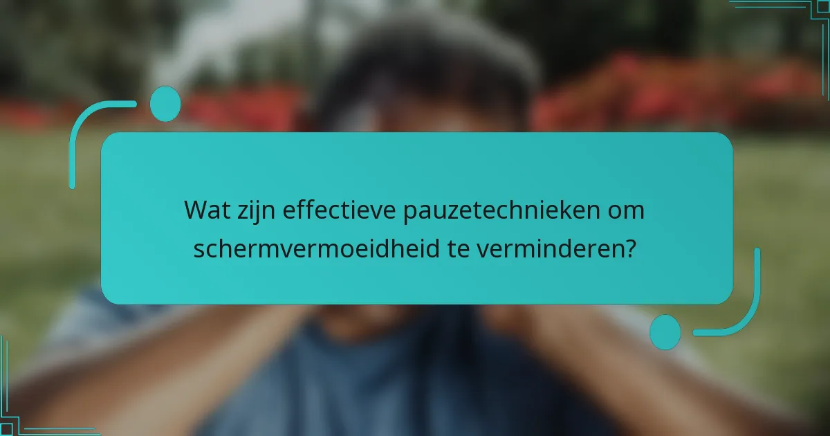 Wat zijn effectieve pauzetechnieken om schermvermoeidheid te verminderen?