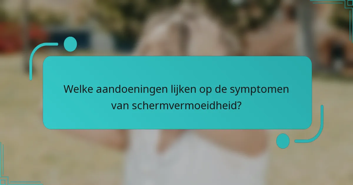 Welke aandoeningen lijken op de symptomen van schermvermoeidheid?