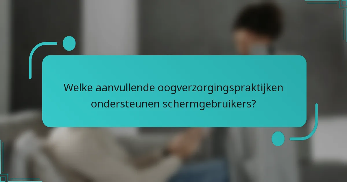 Welke aanvullende oogverzorgingspraktijken ondersteunen schermgebruikers?