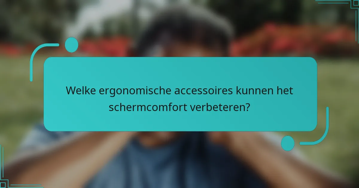 Welke ergonomische accessoires kunnen het schermcomfort verbeteren?