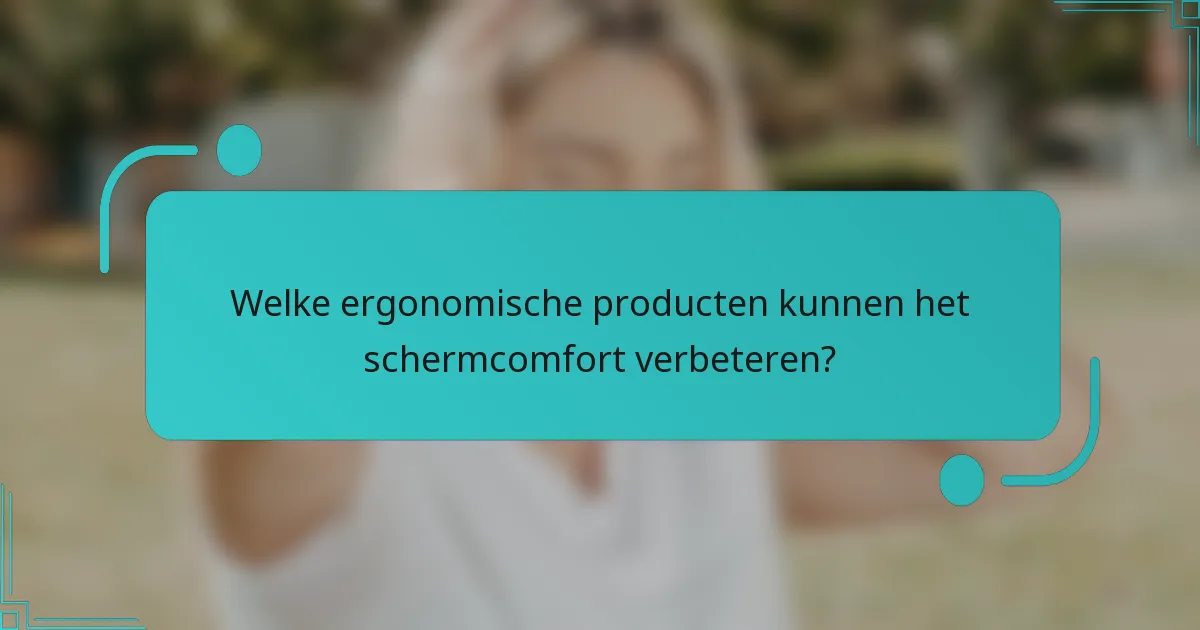 Welke ergonomische producten kunnen het schermcomfort verbeteren?