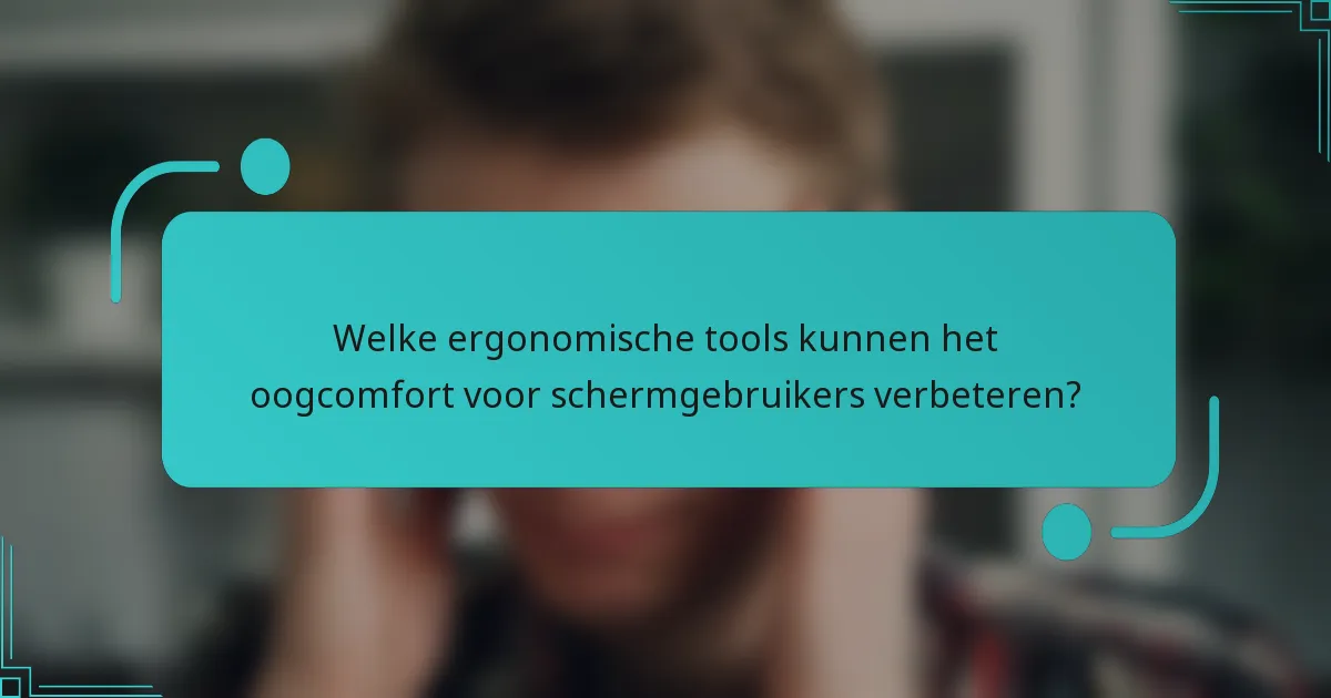 Welke ergonomische tools kunnen het oogcomfort voor schermgebruikers verbeteren?