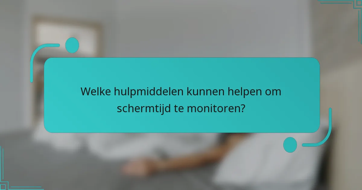 Welke hulpmiddelen kunnen helpen om schermtijd te monitoren?