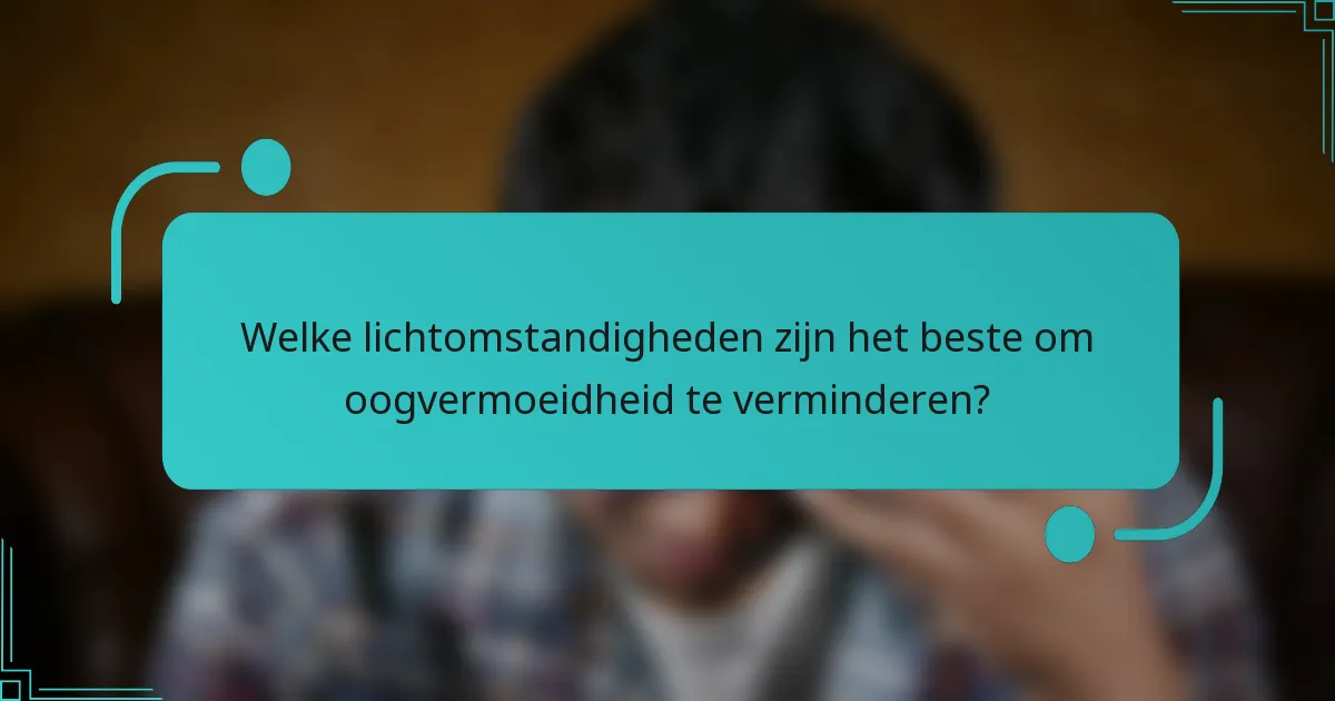 Welke lichtomstandigheden zijn het beste om oogvermoeidheid te verminderen?