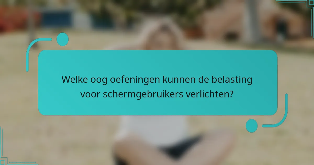 Welke oog oefeningen kunnen de belasting voor schermgebruikers verlichten?