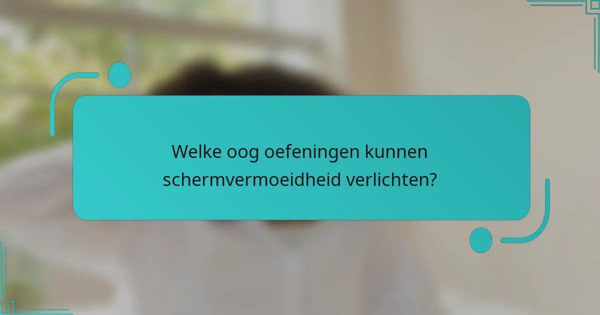Welke oog oefeningen kunnen schermvermoeidheid verlichten?