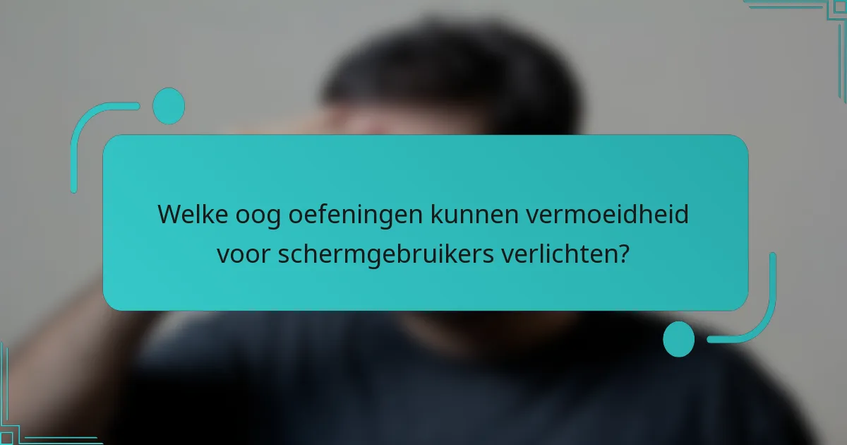 Welke oog oefeningen kunnen vermoeidheid voor schermgebruikers verlichten?