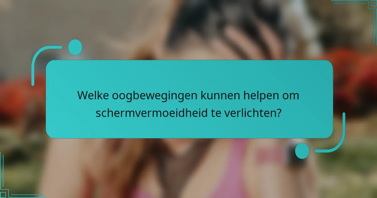 Welke oogbewegingen kunnen helpen om schermvermoeidheid te verlichten?