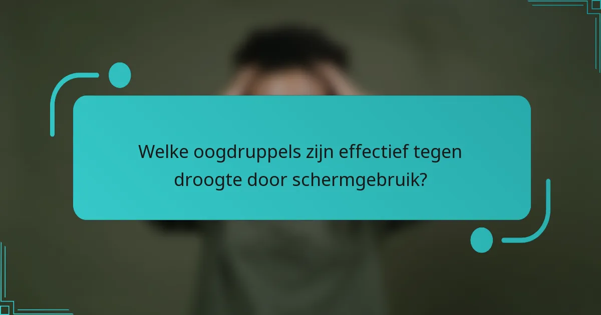 Welke oogdruppels zijn effectief tegen droogte door schermgebruik?