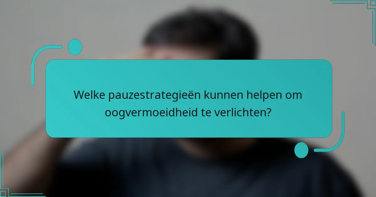 Welke pauzestrategieën kunnen helpen om oogvermoeidheid te verlichten?