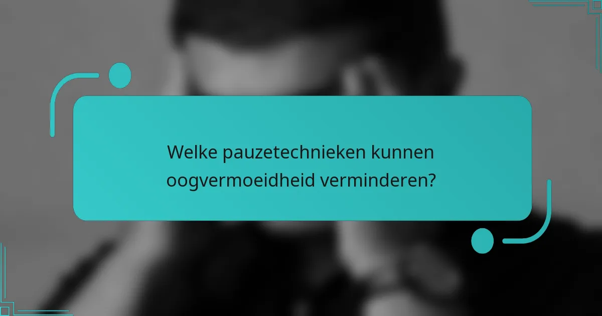 Welke pauzetechnieken kunnen oogvermoeidheid verminderen?