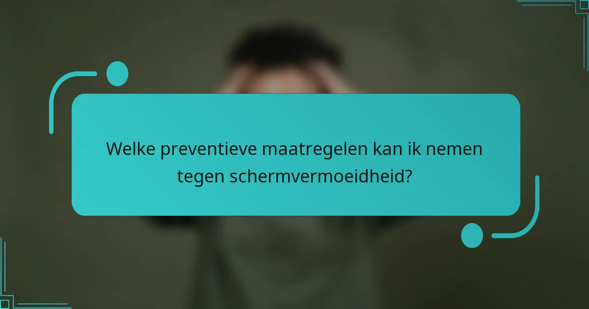 Welke preventieve maatregelen kan ik nemen tegen schermvermoeidheid?