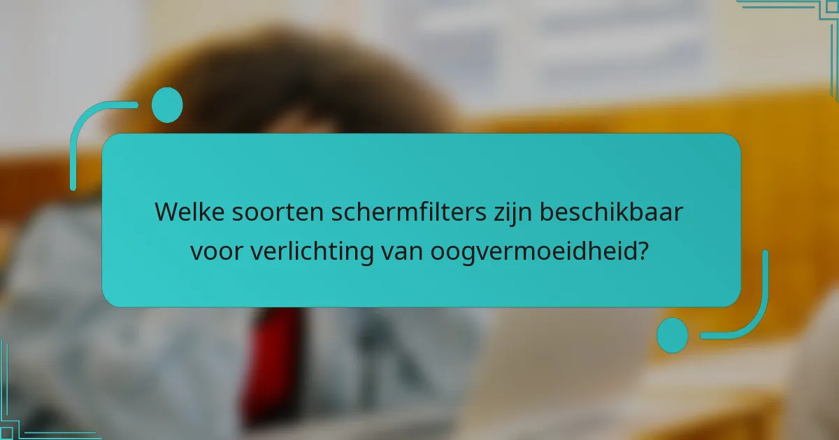 Welke soorten schermfilters zijn beschikbaar voor verlichting van oogvermoeidheid?